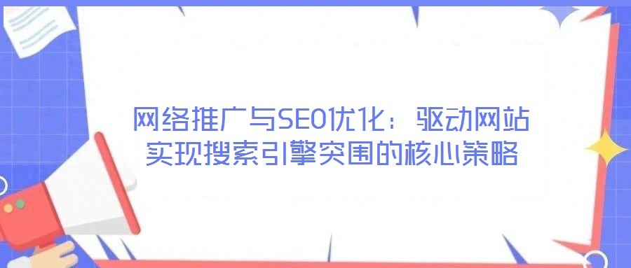 網絡推廣與SEO優化：驅動網站實現搜索引擎突圍的核心策略