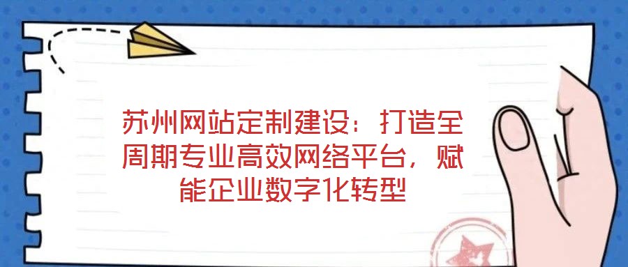 蘇州網(wǎng)站定制建設(shè)：打造全周期專業(yè)高效網(wǎng)絡(luò)平臺，賦能企業(yè)數(shù)字化轉(zhuǎn)型