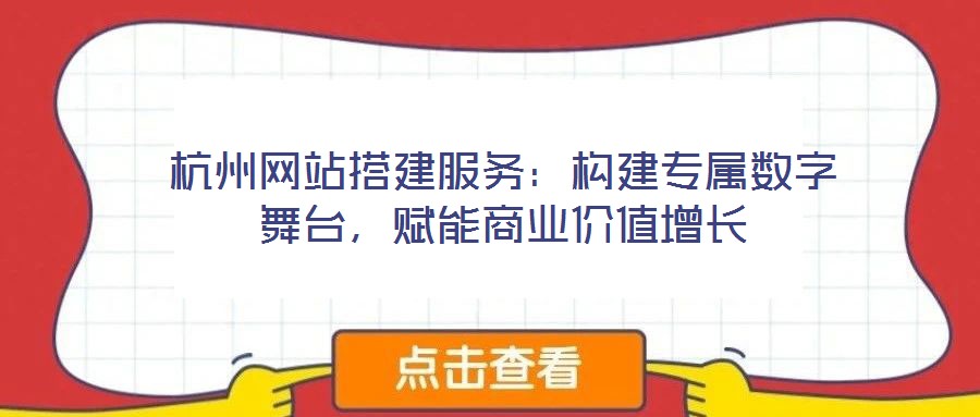 杭州網站搭建服務：構建專屬數字舞臺，賦能商業價值增長