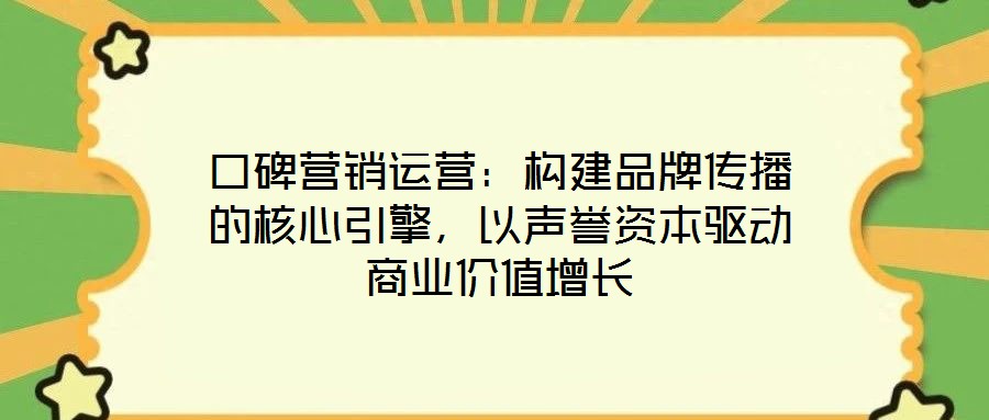 口碑營銷運營：構建品牌傳播的核心引擎，以聲譽資本驅動商業(yè)價值增長