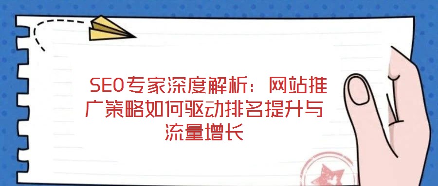  SEO專家深度解析：網站推廣策略如何驅動排名提升與流量增長