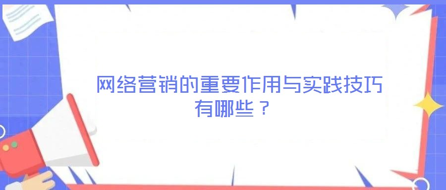  網(wǎng)絡營銷的重要作用與實踐技巧有哪些？