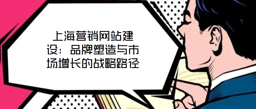 上海營銷網站建設：品牌塑造與市場增長的戰略路徑