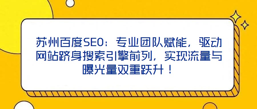 蘇州百度SEO：專業(yè)團(tuán)隊(duì)賦能，驅(qū)動網(wǎng)站躋身搜索引擎前列，實(shí)現(xiàn)流量與曝光量雙重躍升！