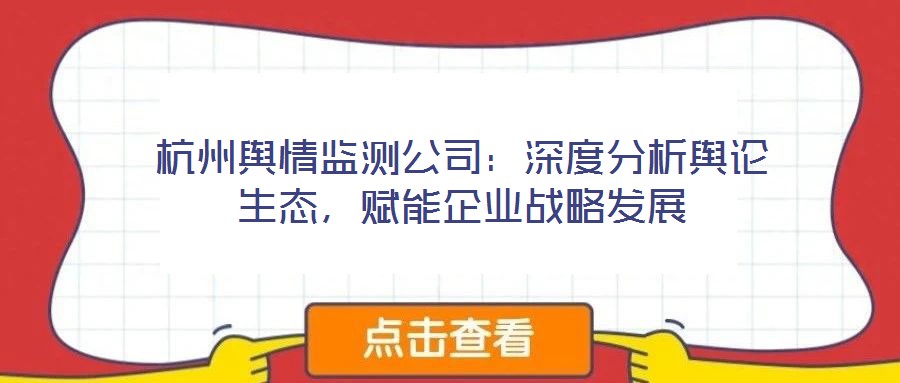 杭州輿情監測公司：深度分析輿論生態，賦能企業戰略發展