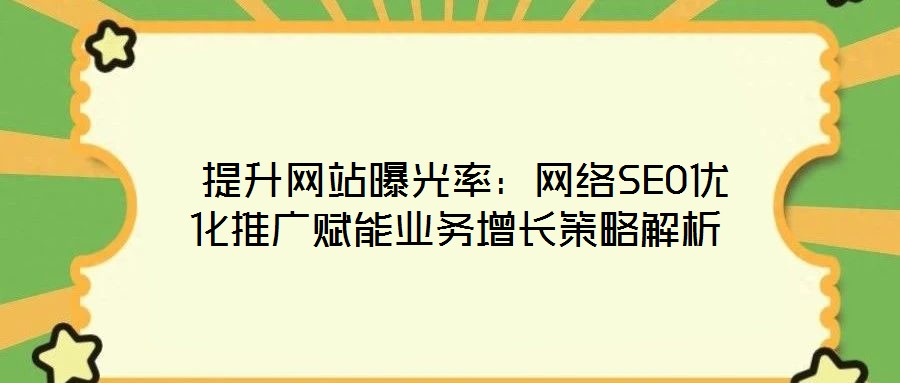  提升網站曝光率：網絡SEO優化推廣賦能業務增長策略解析