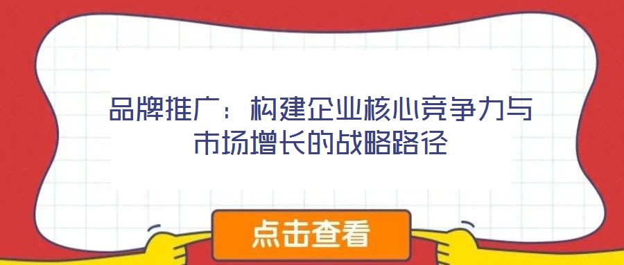 品牌推廣：構建企業核心競爭力與市場增長的戰略路徑