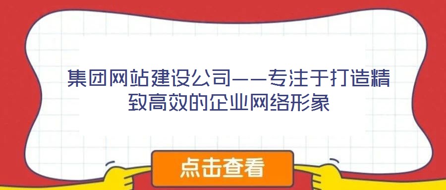 集團(tuán)網(wǎng)站建設(shè)公司——專注于打造精致高效的企業(yè)網(wǎng)絡(luò)形象