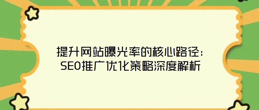  提升網(wǎng)站曝光率的核心路徑：SEO推廣優(yōu)化策略深度解析
