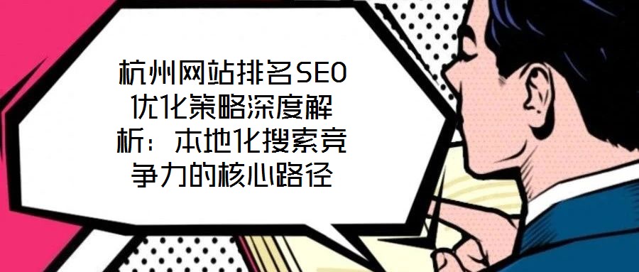 杭州網(wǎng)站排名SEO優(yōu)化策略深度解析：本地化搜索競(jìng)爭(zhēng)力的核心路徑