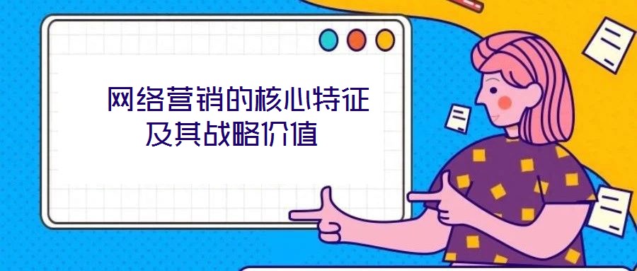  網絡營銷的核心特征及其戰略價值
