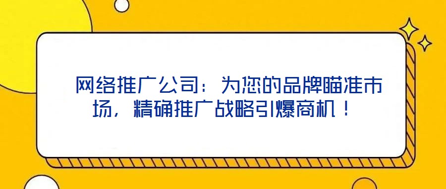  網(wǎng)絡(luò)推廣公司：為您的品牌瞄準(zhǔn)市場，精確推廣戰(zhàn)略引爆商機！