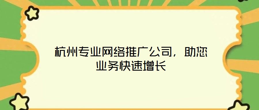 杭州專業網絡推廣公司，助您業務快速增長