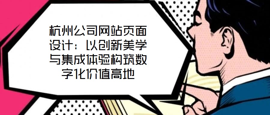 杭州公司網站頁面設計：以創新美學與集成體驗構筑數字化價值高地