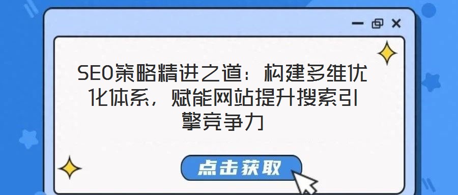 SEO策略精進之道：構建多維優化體系，賦能網站提升搜索引擎競爭力