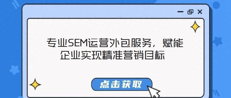  專業(yè)SEM運(yùn)營(yíng)外包服務(wù)，賦能企業(yè)實(shí)現(xiàn)精準(zhǔn)營(yíng)銷目標(biāo)