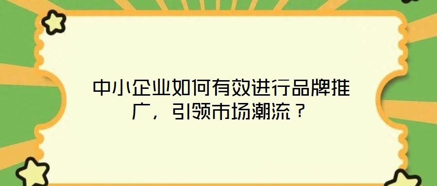 中小企業(yè)如何有效進行品牌推廣，引領市場潮流？