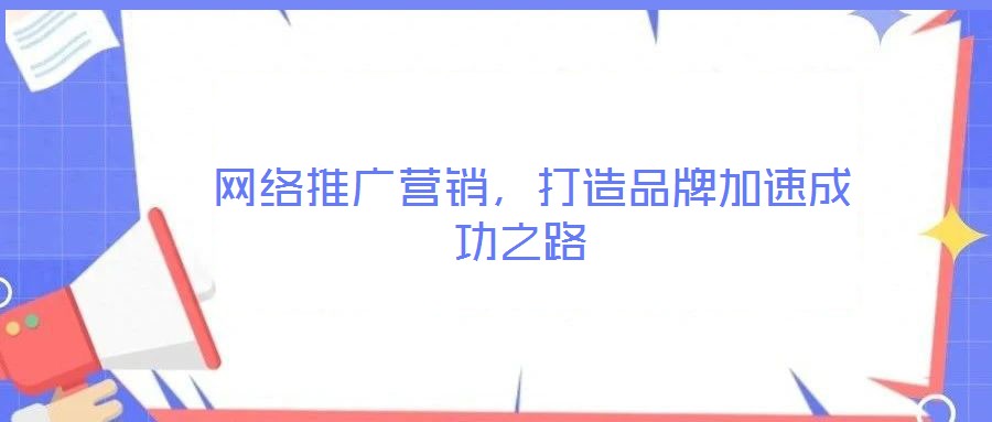 網絡推廣營銷，打造品牌加速成功之路