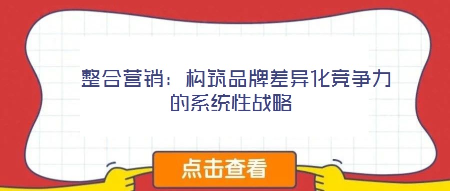  整合營(yíng)銷：構(gòu)筑品牌差異化競(jìng)爭(zhēng)力的系統(tǒng)性戰(zhàn)略