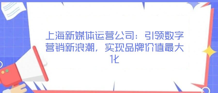 上海新媒體運營公司：引領數字營銷新浪潮，實現品牌價值最大化