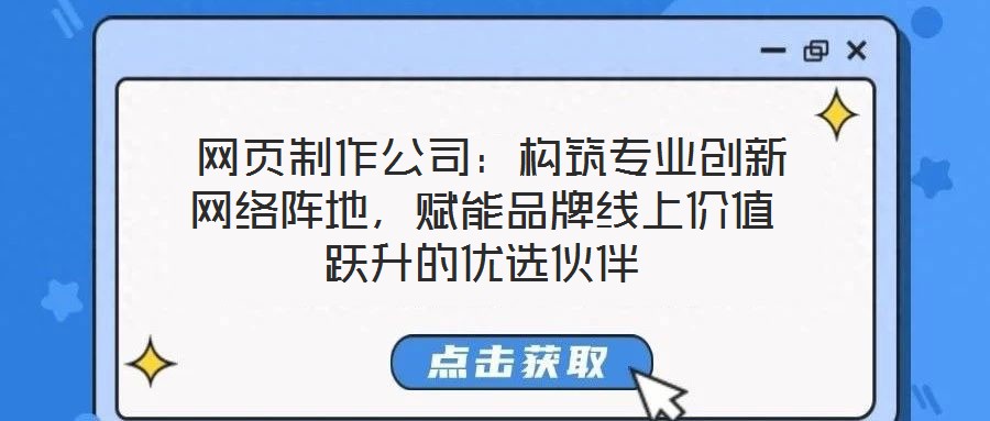  網頁制作公司：構筑專業創新網絡陣地，賦能品牌線上價值躍升的優選伙伴