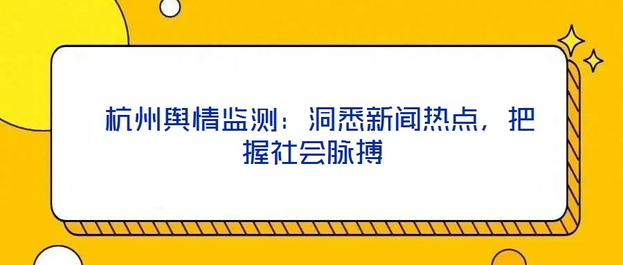  杭州輿情監(jiān)測(cè)：洞悉新聞熱點(diǎn)，把握社會(huì)脈搏