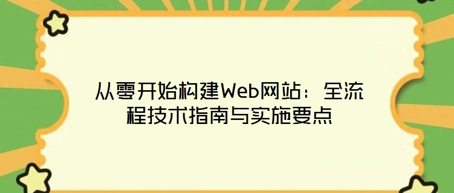從零開始構建Web網(wǎng)站：全流程技術指南與實施要點