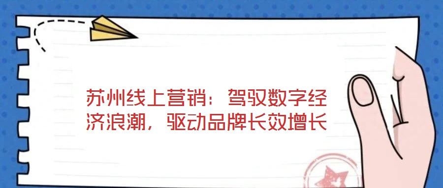 蘇州線上營銷：駕馭數字經濟浪潮，驅動品牌長效增長