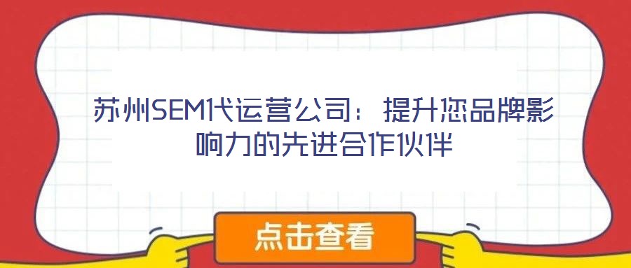 蘇州SEM代運(yùn)營公司：提升您品牌影響力的先進(jìn)合作伙伴