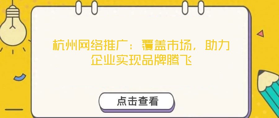 杭州網(wǎng)絡(luò)推廣：覆蓋市場，助力企業(yè)實現(xiàn)品牌騰飛