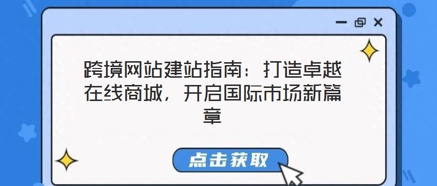 跨境網(wǎng)站建站指南：打造卓越在線商城，開啟國(guó)際市場(chǎng)新篇章