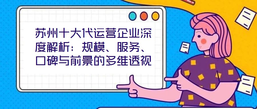 蘇州十大代運營企業深度解析：規模、服務、口碑與前景的多維透視