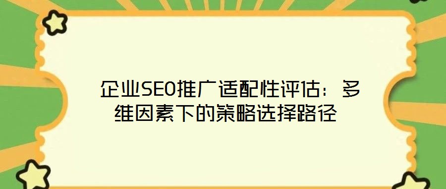  企業SEO推廣適配性評估：多維因素下的策略選擇路徑