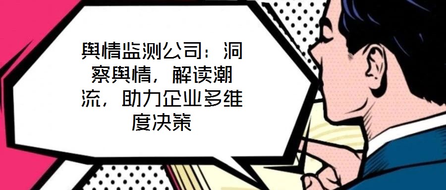 輿情監測公司：洞察輿情，解讀潮流，助力企業多維度決策