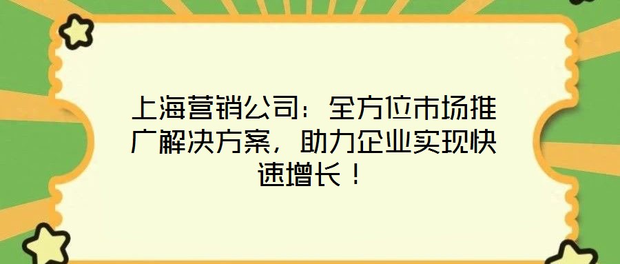 上海營銷公司：全方位市場(chǎng)推廣解決方案，助力企業(yè)實(shí)現(xiàn)快速增長！