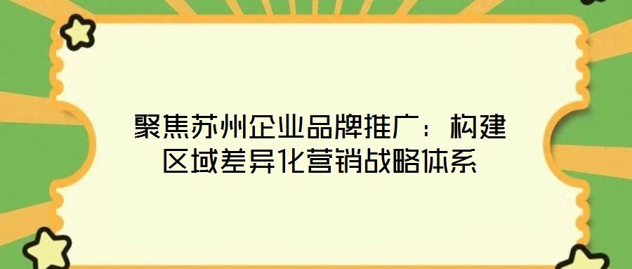 聚焦蘇州企業品牌推廣：構建區域差異化營銷戰略體系