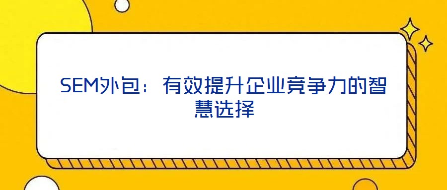 SEM外包：有效提升企業競爭力的智慧選擇