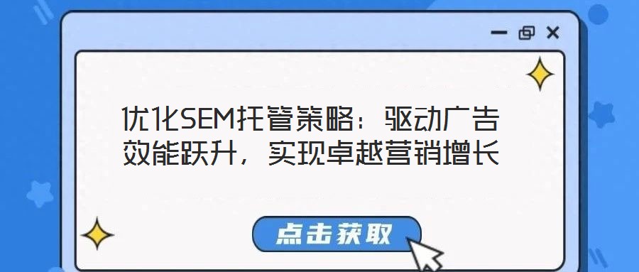 優化SEM托管策略：驅動廣告效能躍升，實現卓越營銷增長