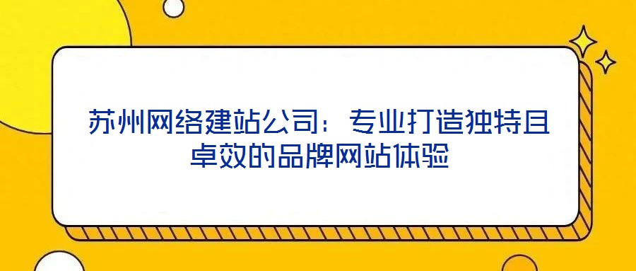 蘇州網絡建站公司：專業打造獨特且卓效的品牌網站體驗