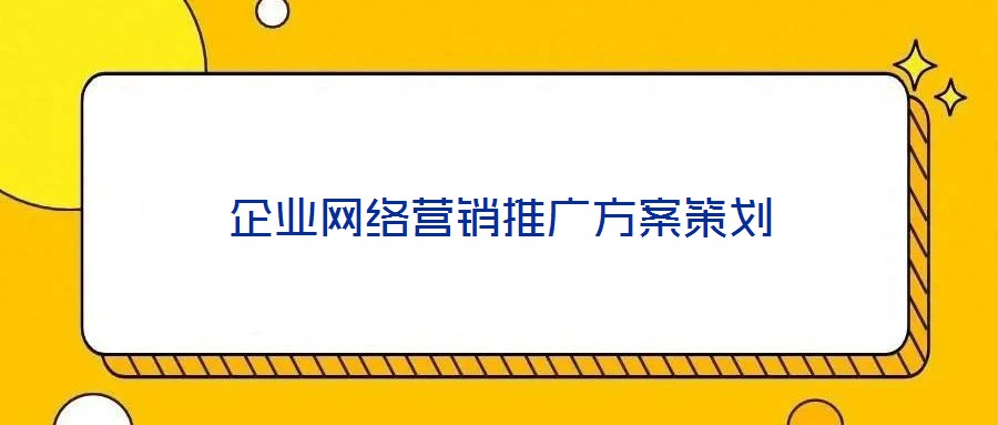 企業(yè)網(wǎng)絡(luò)營(yíng)銷(xiāo)推廣方案策劃