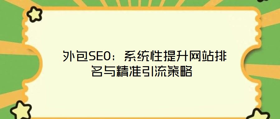  外包SEO：系統性提升網站排名與精準引流策略
