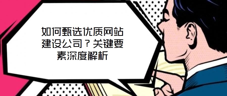 如何甄選優(yōu)質(zhì)網(wǎng)站建設(shè)公司？關(guān)鍵要素深度解析