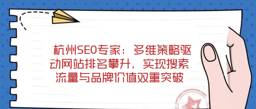  杭州SEO專家：多維策略驅動網站排名攀升，實現搜索流量與品牌價值雙重突破
