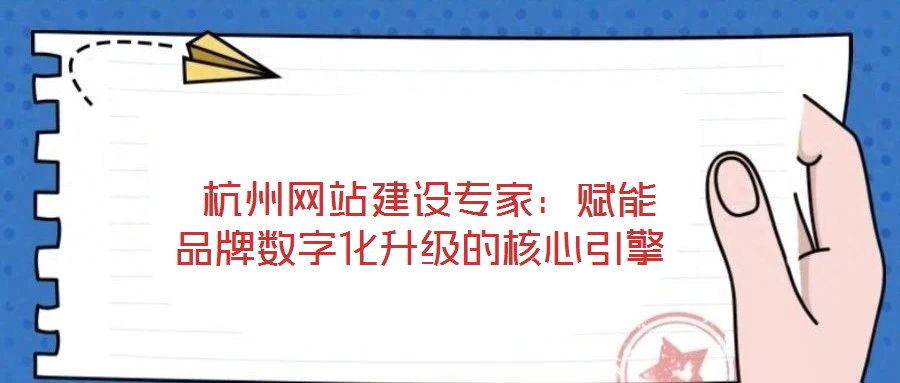  杭州網(wǎng)站建設(shè)專家：賦能品牌數(shù)字化升級的核心引擎