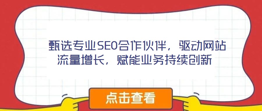  甄選專業SEO合作伙伴，驅動網站流量增長，賦能業務持續創新
