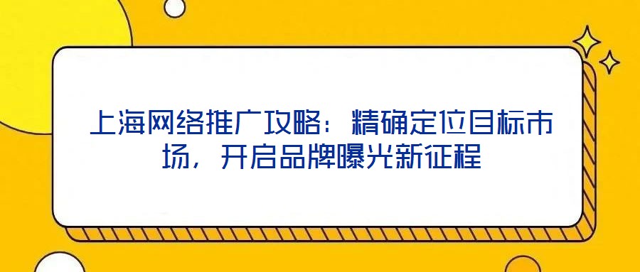 上海網絡推廣攻略：精確定位目標市場，開啟品牌曝光新征程