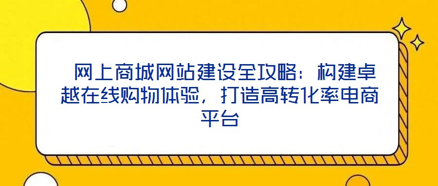  網上商城網站建設全攻略：構建卓越在線購物體驗，打造高轉化率電商平臺