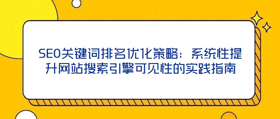 SEO關(guān)鍵詞排名優(yōu)化策略：系統(tǒng)性提升網(wǎng)站搜索引擎可見性的實(shí)踐指南