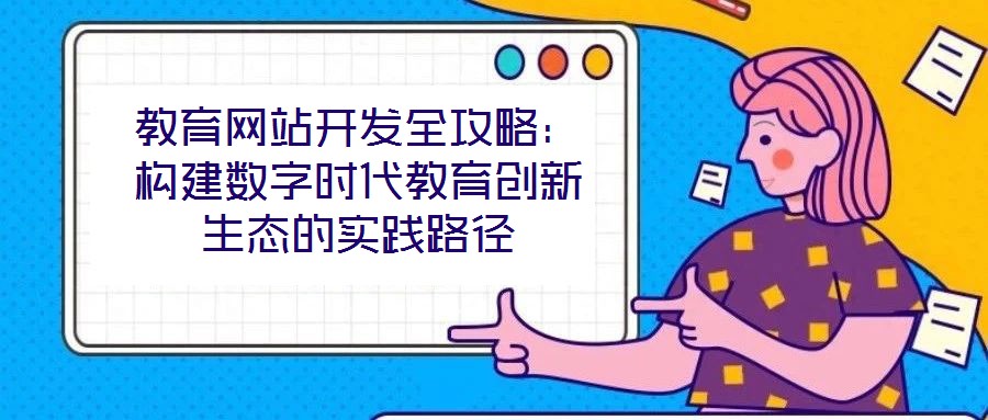 教育網(wǎng)站開發(fā)全攻略：構(gòu)建數(shù)字時代教育創(chuàng)新生態(tài)的實(shí)踐路徑