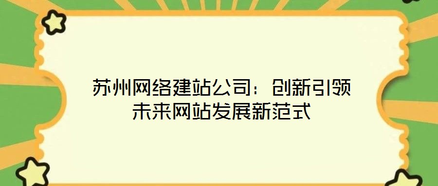 蘇州網(wǎng)絡(luò)建站公司：創(chuàng)新引領(lǐng)未來(lái)網(wǎng)站發(fā)展新范式